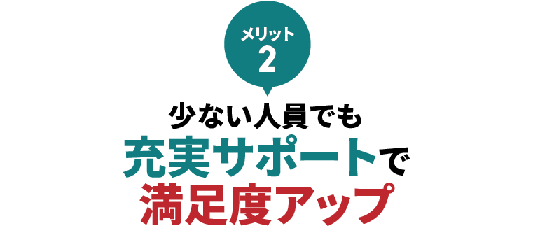 少ない人員でも充実サポートで満足度アップ